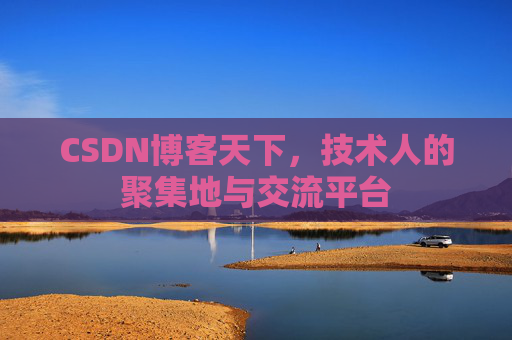CSDN博客天下,技术人的聚集地与交流平台